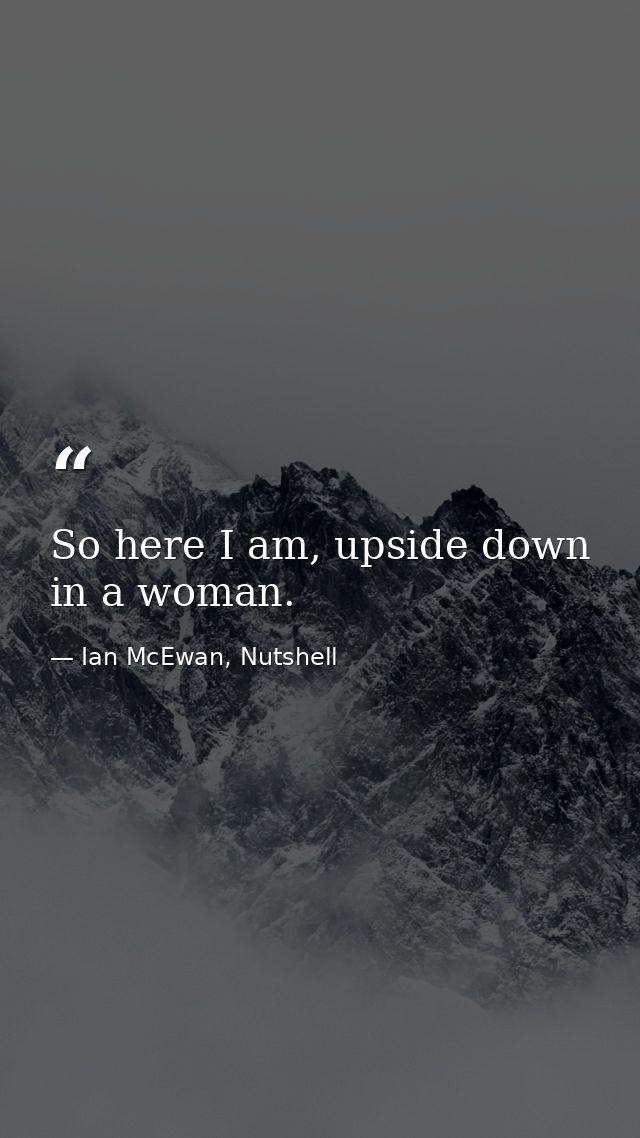 So here I am, upside down in a woman. — Ian McEwan, Nutshell