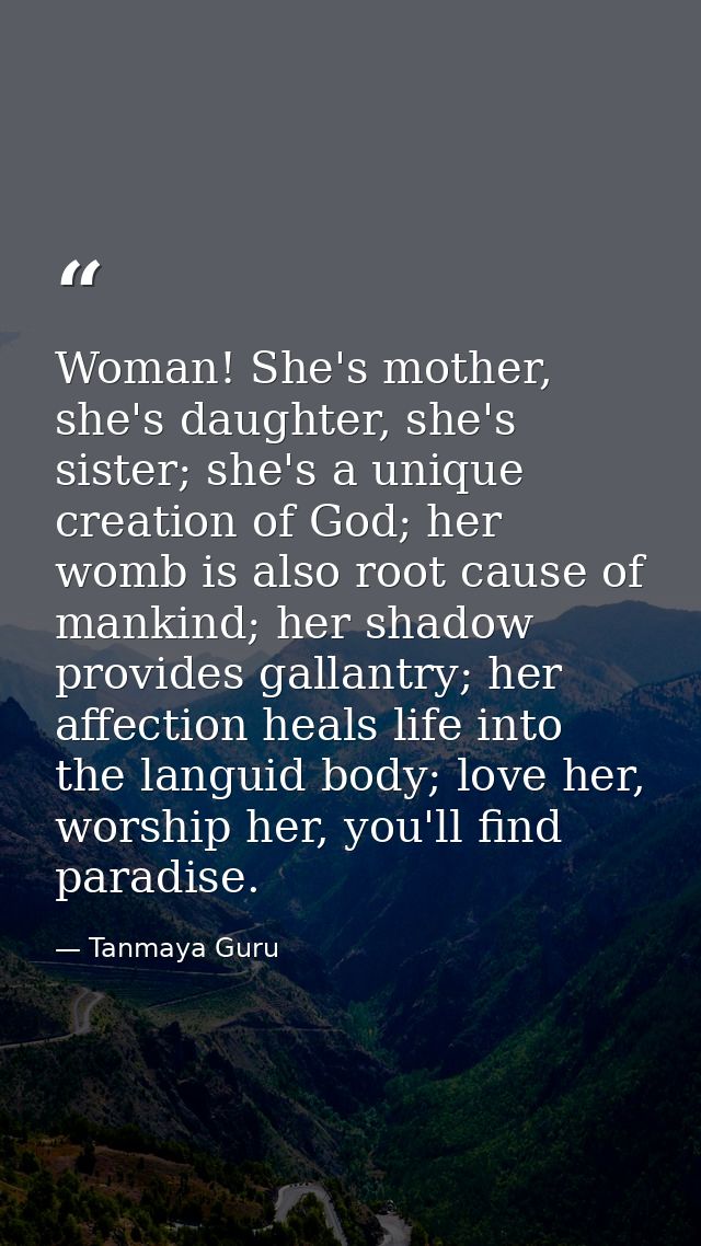 Woman! She's mother, she's daughter, she's sister; she's a unique creation of God; her womb is also root cause of mankin — Tanmaya Guru