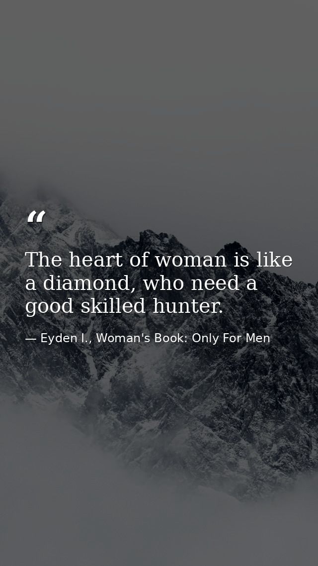 The heart of woman is like a diamond, who need a good skilled hunter. — Eyden I., Woman's Book: Only For Men