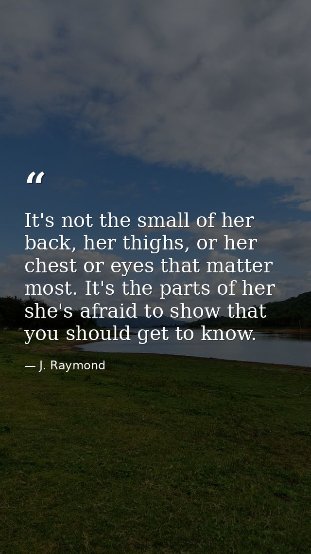 It's not the small of her back, her thighs, or her chest or eyes that matter most. It's the parts of her she's afraid to — J. Raymond