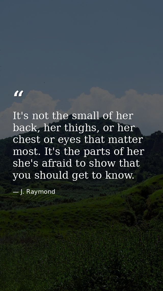 It's not the small of her back, her thighs, or her chest or eyes that matter most. It's the parts of her she's afraid to — J. Raymond