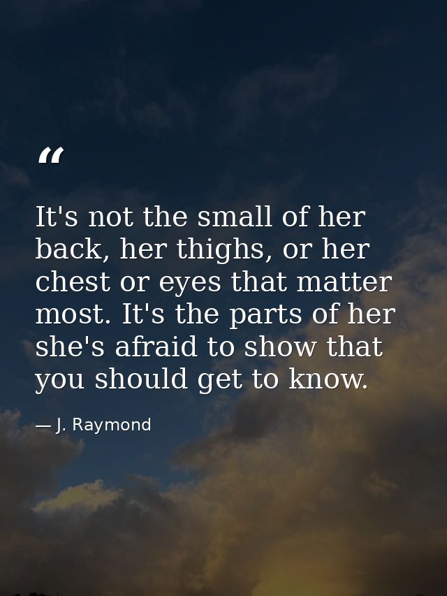 It's not the small of her back, her thighs, or her chest or eyes that matter most. It's the parts of her she's afraid to — J. Raymond