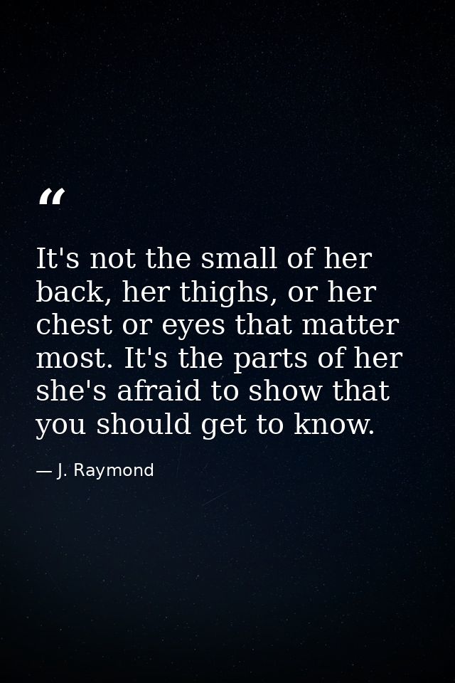 It's not the small of her back, her thighs, or her chest or eyes that matter most. It's the parts of her she's afraid to — J. Raymond