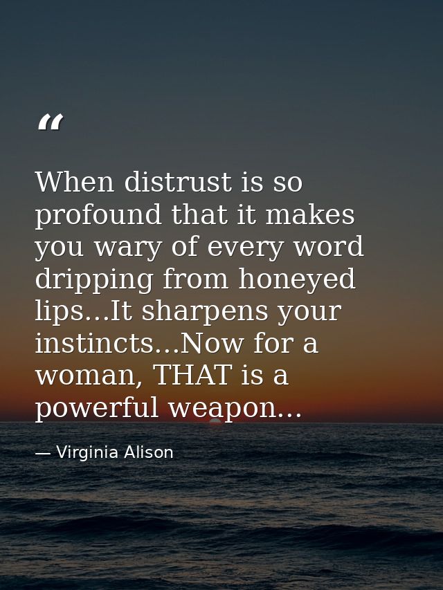 When distrust is so profound that it makes you wary of every word dripping from honeyed lips...It sharpens your instinct — Virginia Alison