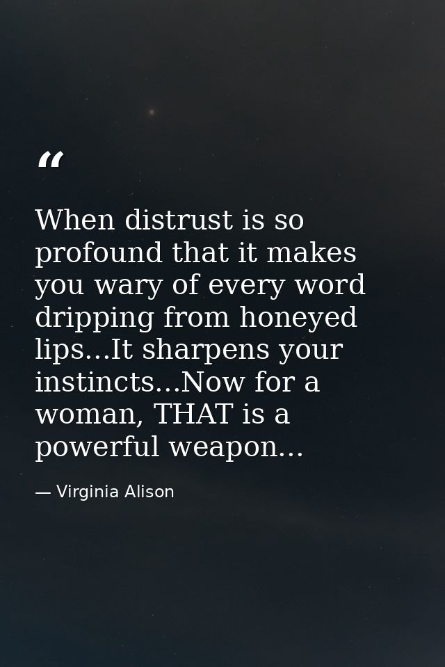 When distrust is so profound that it makes you wary of every word dripping from honeyed lips...It sharpens your instinct — Virginia Alison