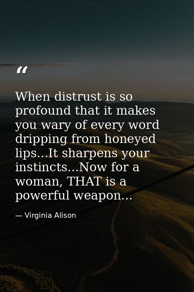 When distrust is so profound that it makes you wary of every word dripping from honeyed lips...It sharpens your instinct — Virginia Alison