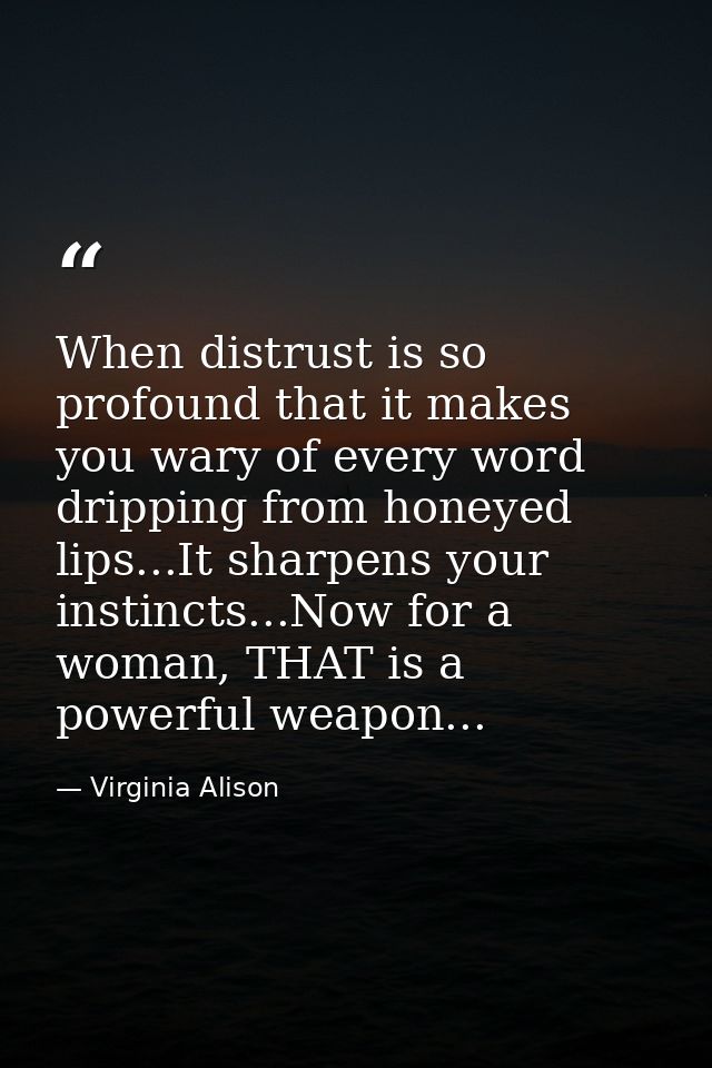 When distrust is so profound that it makes you wary of every word dripping from honeyed lips...It sharpens your instinct — Virginia Alison