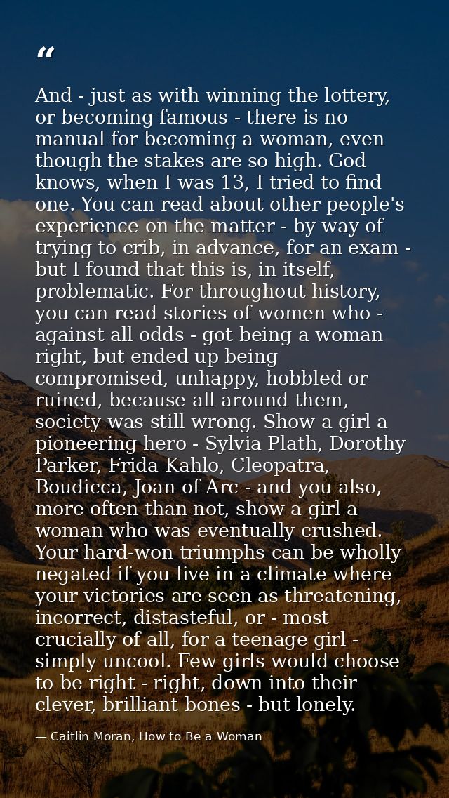 And - just as with winning the lottery, or becoming famous - there is no manual for becoming a woman, even though the st — Caitlin Moran, How to Be a Woman