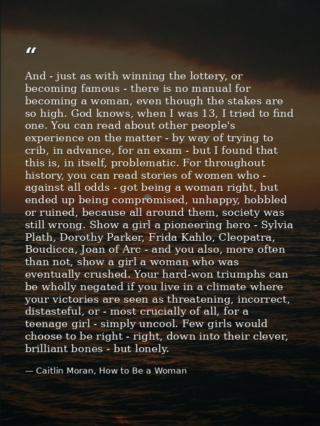 And - just as with winning the lottery, or becoming famous - there is no manual for becoming a woman, even though the st — Caitlin Moran, How to Be a Woman