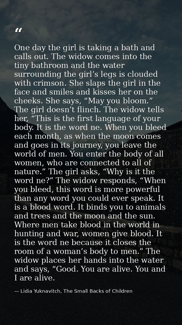 One day the girl is taking a bath and calls out. The widow comes into the tiny bathroom and the water surrounding the gi — Lidia Yuknavitch, The Small Backs of Children