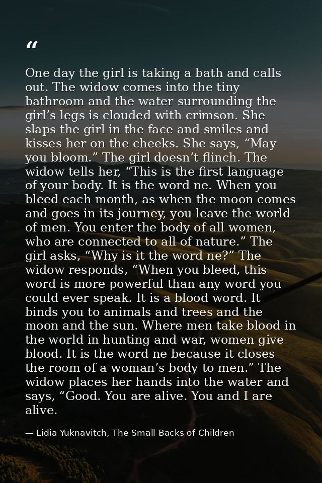 One day the girl is taking a bath and calls out. The widow comes into the tiny bathroom and the water surrounding the gi — Lidia Yuknavitch, The Small Backs of Children