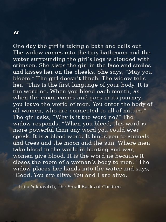 One day the girl is taking a bath and calls out. The widow comes into the tiny bathroom and the water surrounding the gi — Lidia Yuknavitch, The Small Backs of Children