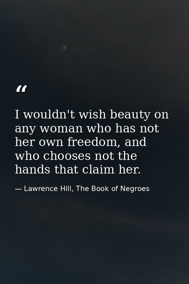 I wouldn't wish beauty on any woman who has not her own freedom, and who chooses not the hands that claim her. — Lawrence Hill, The Book of Negroes