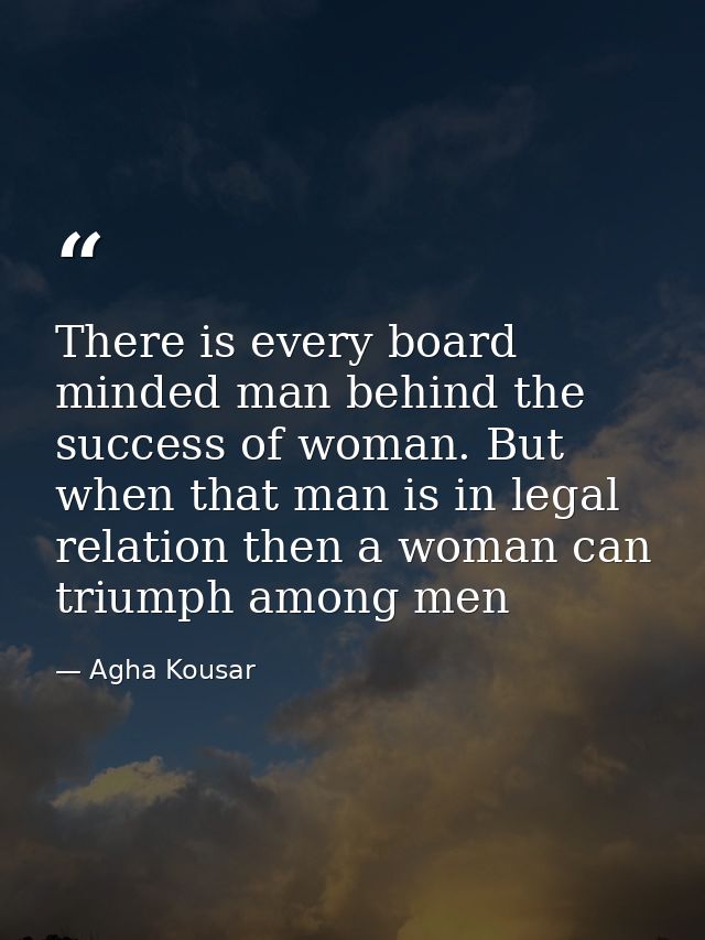 There is every board minded man behind the success of woman. But when that man is in legal relation then a woman can tri — Agha Kousar