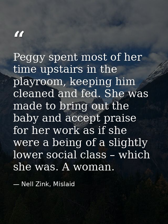 Peggy spent most of her time upstairs in the playroom, keeping him cleaned and fed. She was made to bring out the baby a — Nell Zink, Mislaid