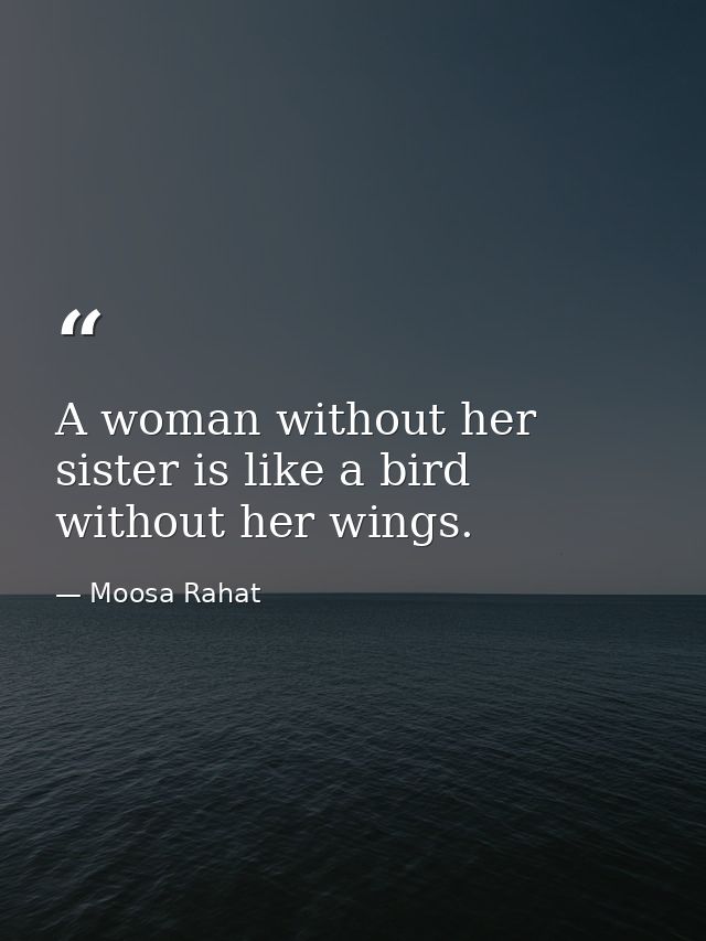 A woman without her sister is like a bird without her wings. — Moosa Rahat