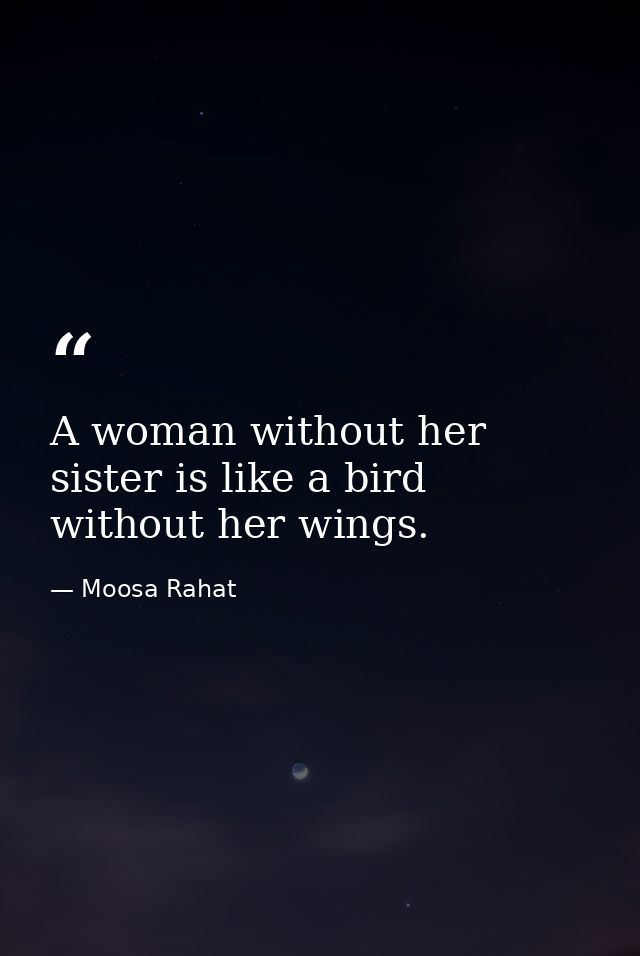 A woman without her sister is like a bird without her wings. — Moosa Rahat