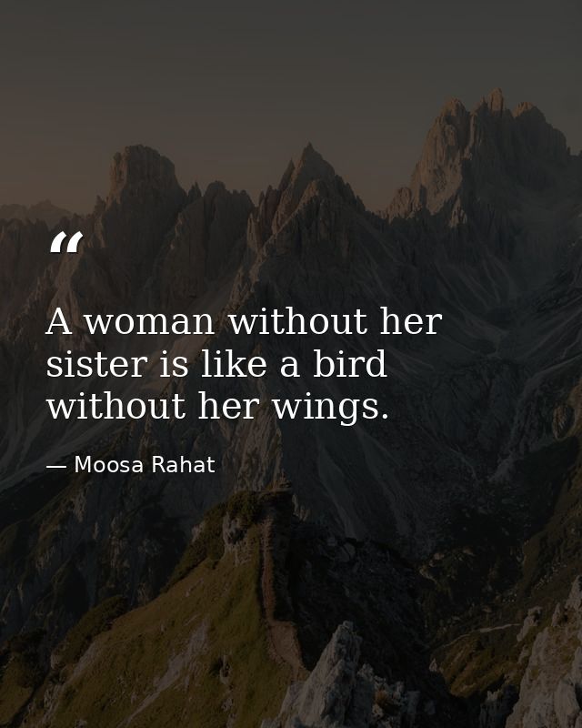 A woman without her sister is like a bird without her wings. — Moosa Rahat