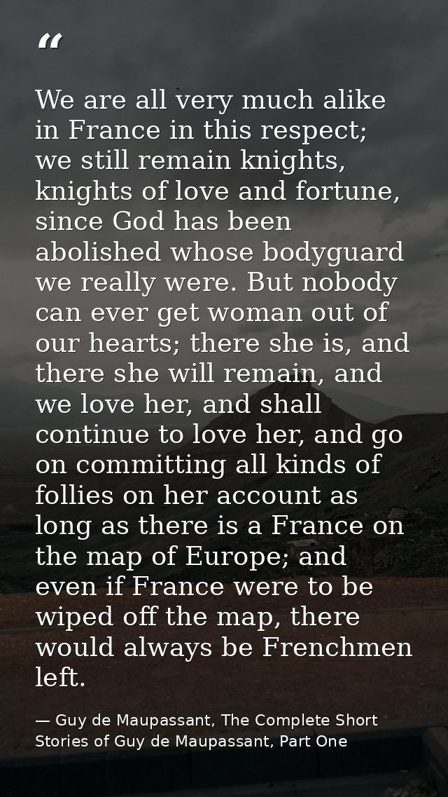 We are all very much alike in France in this respect; we still remain knights, knights of love and fortune, since God ha — Guy de Maupassant, The Complete Short Stories of Guy de Maupassant, Part One