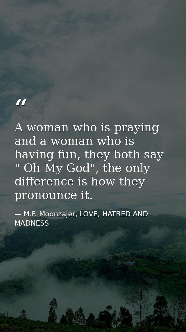 A woman who is praying and a woman who is having fun, they both say " Oh My God", the only difference is how they pronou — M.F. Moonzajer, LOVE, HATRED AND MADNESS