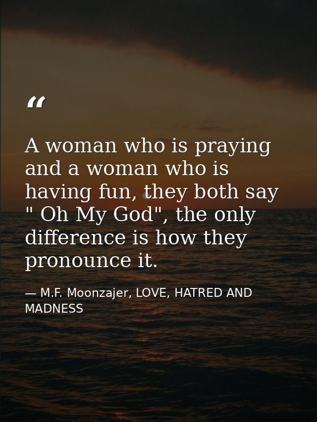 A woman who is praying and a woman who is having fun, they both say " Oh My God", the only difference is how they pronou — M.F. Moonzajer, LOVE, HATRED AND MADNESS