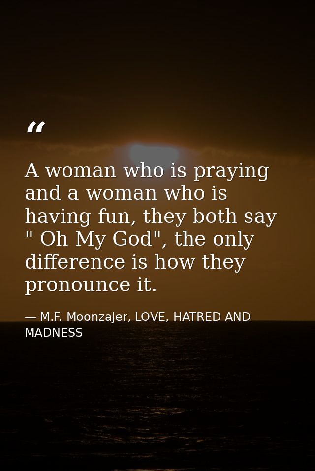 A woman who is praying and a woman who is having fun, they both say " Oh My God", the only difference is how they pronou — M.F. Moonzajer, LOVE, HATRED AND MADNESS