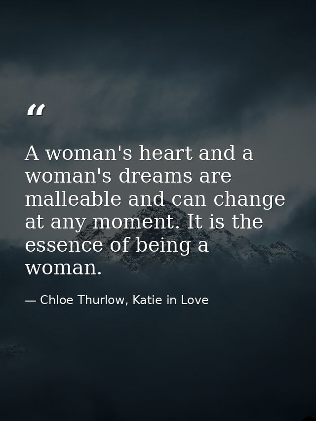 A woman's heart and a woman's dreams are malleable and can change at any moment. It is the essence of being a woman. — Chloe Thurlow, Katie in Love