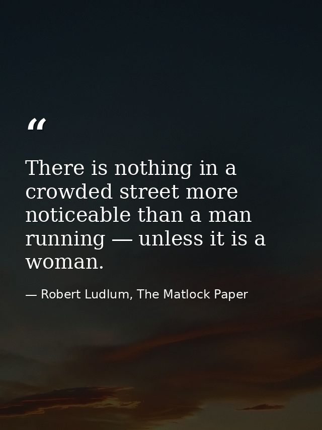 There is nothing in a crowded street more noticeable than a man running ― unless it is a woman. — Robert Ludlum, The Matlock Paper