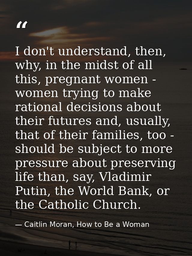 I don't understand, then, why, in the midst of all this, pregnant women - women trying to make rational decisions about  — Caitlin Moran, How to Be a Woman