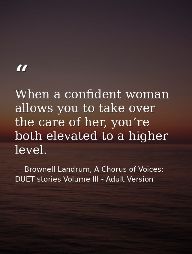 When a confident woman allows you to take over the care of her, you’re both elevated to a higher level. — Brownell Landrum, A Chorus of Voices: DUET stories Volume III - Adult Version