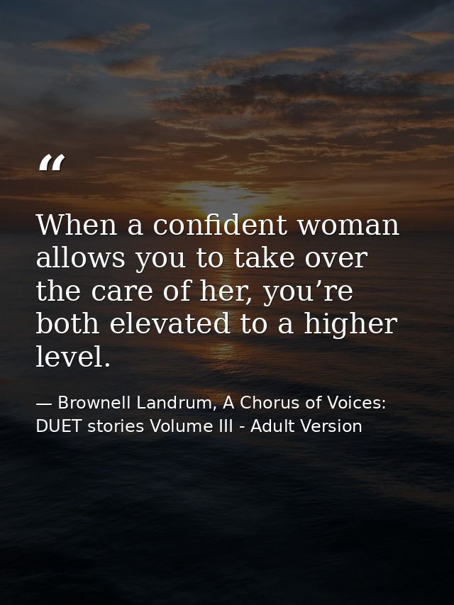 When a confident woman allows you to take over the care of her, you’re both elevated to a higher level. — Brownell Landrum, A Chorus of Voices: DUET stories Volume III - Adult Version