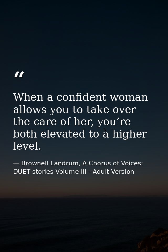 When a confident woman allows you to take over the care of her, you’re both elevated to a higher level. — Brownell Landrum, A Chorus of Voices: DUET stories Volume III - Adult Version
