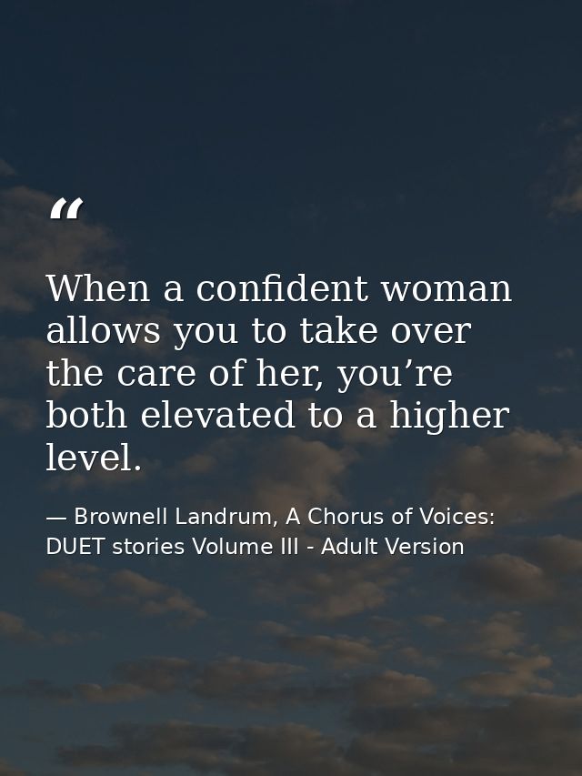 When a confident woman allows you to take over the care of her, you’re both elevated to a higher level. — Brownell Landrum, A Chorus of Voices: DUET stories Volume III - Adult Version
