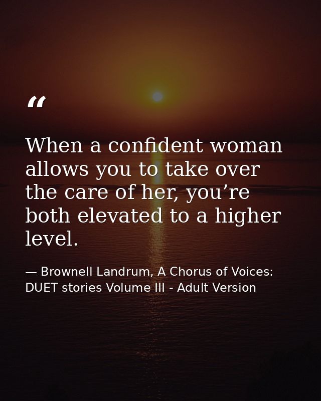 When a confident woman allows you to take over the care of her, you’re both elevated to a higher level. — Brownell Landrum, A Chorus of Voices: DUET stories Volume III - Adult Version
