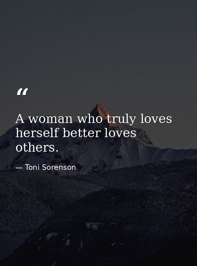 A woman who truly loves herself better loves others. — Toni Sorenson