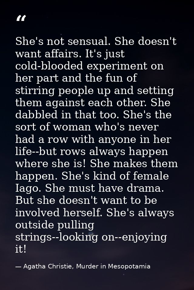 She's not sensual. She doesn't want affairs. It's just cold-blooded experiment on her part and the fun of stirring peopl — Agatha Christie, Murder in Mesopotamia