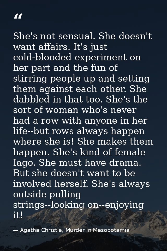 She's not sensual. She doesn't want affairs. It's just cold-blooded experiment on her part and the fun of stirring peopl — Agatha Christie, Murder in Mesopotamia