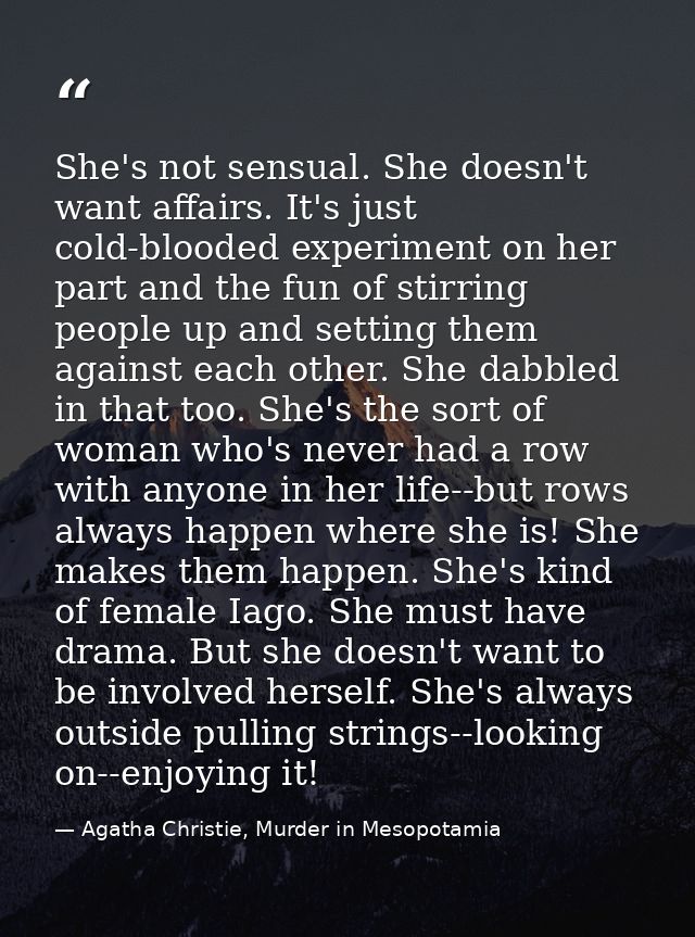 She's not sensual. She doesn't want affairs. It's just cold-blooded experiment on her part and the fun of stirring peopl — Agatha Christie, Murder in Mesopotamia