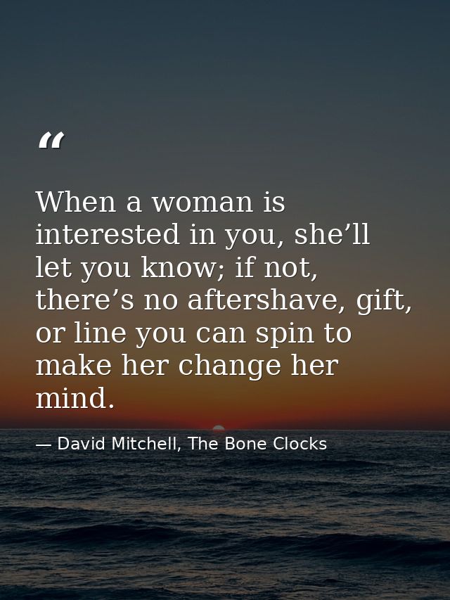 When a woman is interested in you, she’ll let you know; if not, there’s no aftershave, gift, or line you can spin to mak — David Mitchell, The Bone Clocks