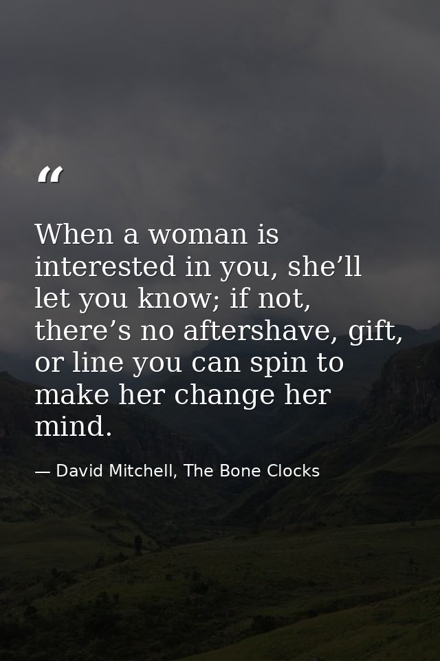 When a woman is interested in you, she’ll let you know; if not, there’s no aftershave, gift, or line you can spin to mak — David Mitchell, The Bone Clocks