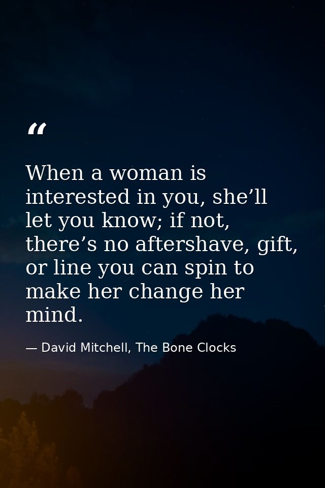 When a woman is interested in you, she’ll let you know; if not, there’s no aftershave, gift, or line you can spin to mak — David Mitchell, The Bone Clocks