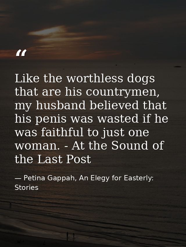 Like the worthless dogs that are his countrymen, my husband believed that his penis was wasted if he was faithful to jus — Petina Gappah, An Elegy for Easterly: Stories