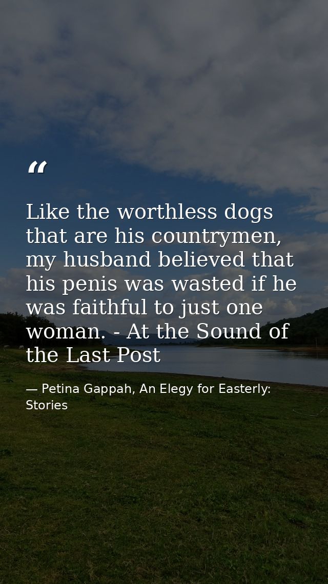 Like the worthless dogs that are his countrymen, my husband believed that his penis was wasted if he was faithful to jus — Petina Gappah, An Elegy for Easterly: Stories