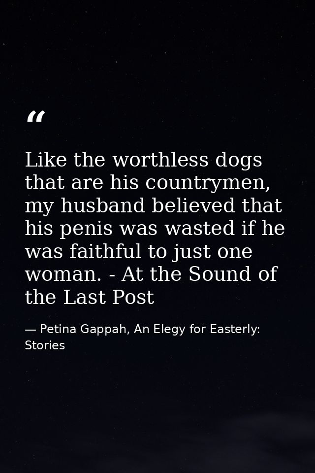 Like the worthless dogs that are his countrymen, my husband believed that his penis was wasted if he was faithful to jus — Petina Gappah, An Elegy for Easterly: Stories