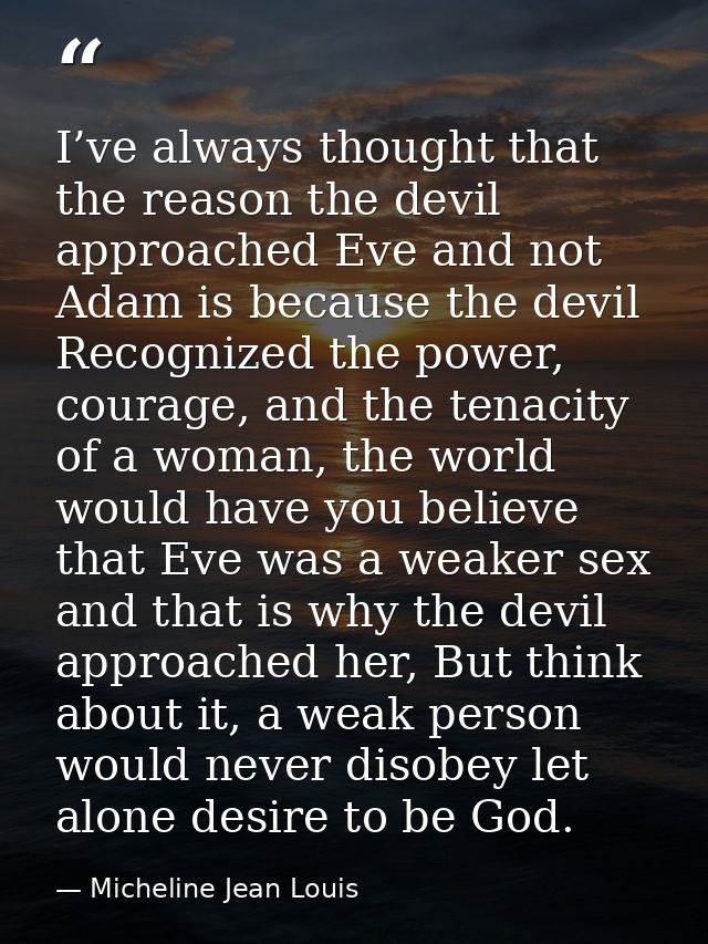 I’ve always thought that the reason the devil approached Eve and not Adam is because the devil Recognized the power, cou — Micheline Jean Louis