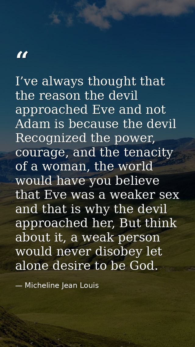 I’ve always thought that the reason the devil approached Eve and not Adam is because the devil Recognized the power, cou — Micheline Jean Louis
