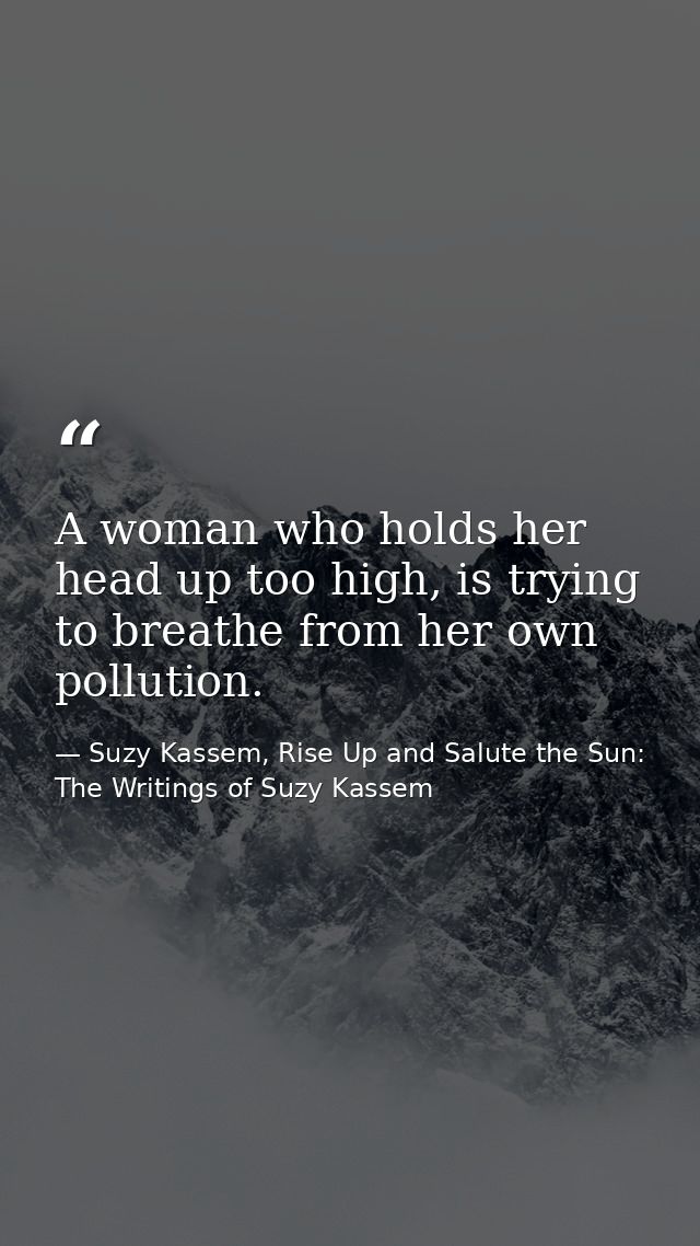 A woman who holds her head up too high, is trying to breathe from her own pollution. — Suzy Kassem, Rise Up and Salute the Sun: The Writings of Suzy Kassem