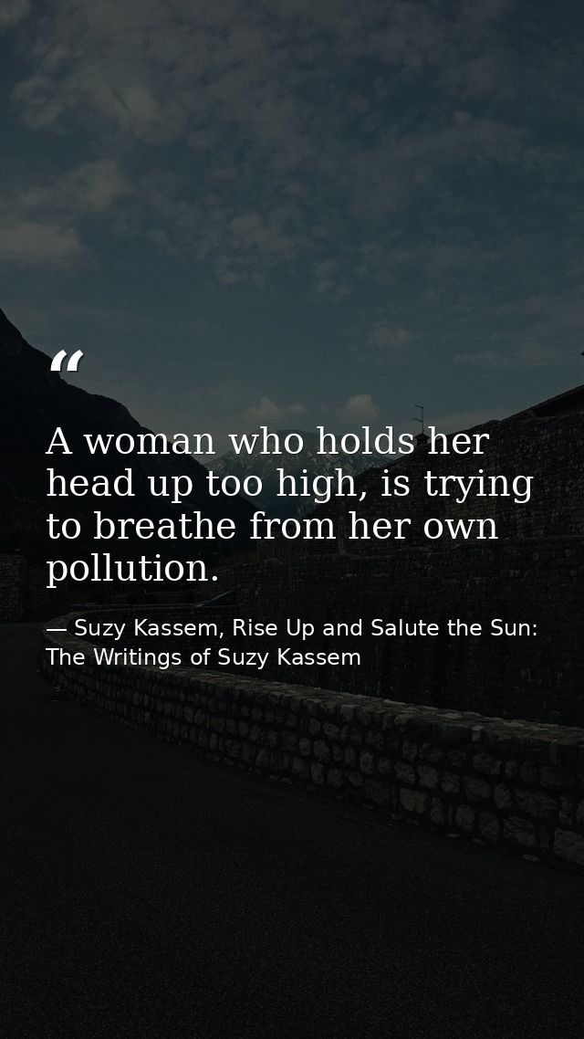 A woman who holds her head up too high, is trying to breathe from her own pollution. — Suzy Kassem, Rise Up and Salute the Sun: The Writings of Suzy Kassem