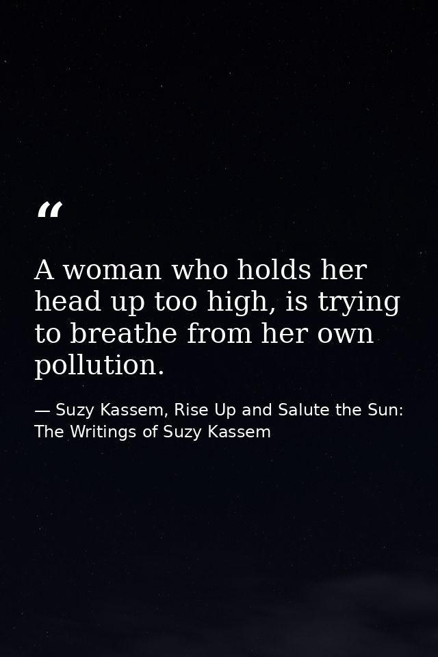 A woman who holds her head up too high, is trying to breathe from her own pollution. — Suzy Kassem, Rise Up and Salute the Sun: The Writings of Suzy Kassem
