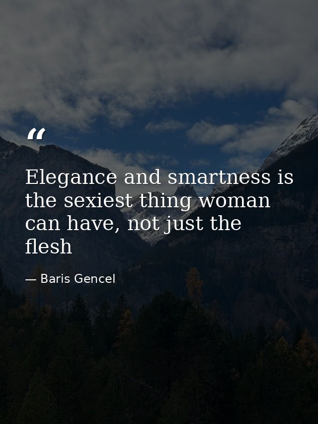 Elegance and smartness is the sexiest thing woman can have, not just the flesh — Baris Gencel